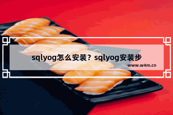 sqlyog怎么安装？sqlyog安装步骤及注册方法全览