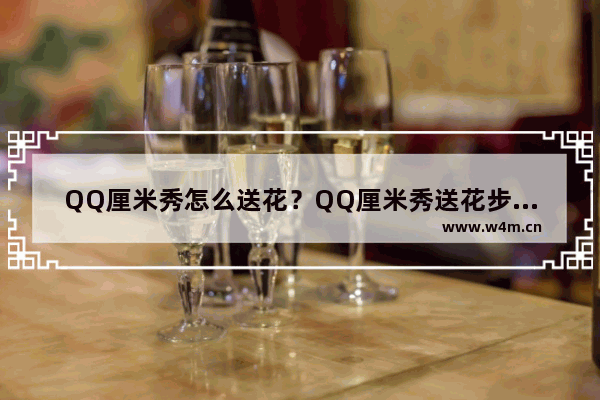 QQ厘米秀怎么送花？QQ厘米秀送花步骤介绍