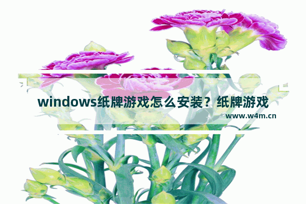 windows纸牌游戏怎么安装？纸牌游戏安装方法分享