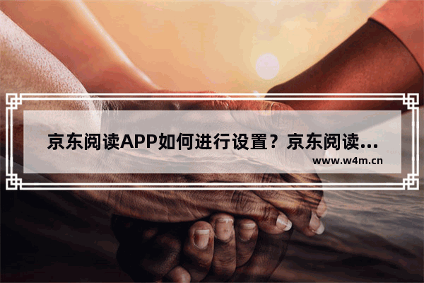 京东阅读APP如何进行设置？京东阅读设置步骤分享