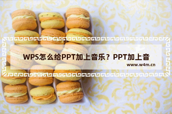 WPS怎么给PPT加上音乐？PPT加上音乐技巧说明