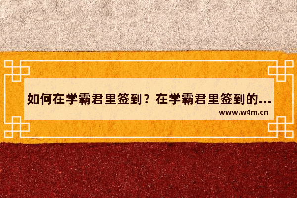 如何在学霸君里签到？在学霸君里签到的方法介绍