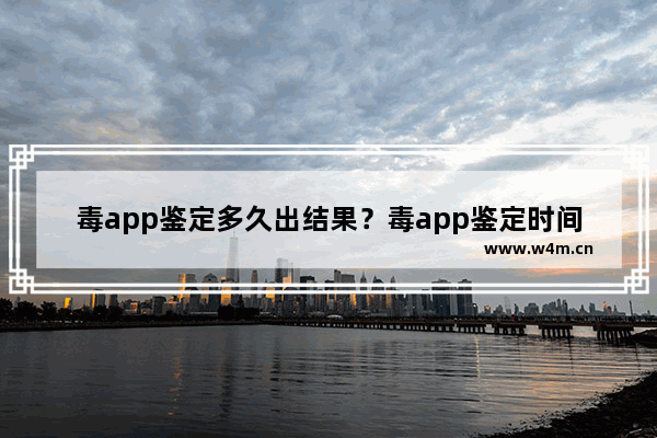 毒app鉴定多久出结果？毒app鉴定时间分享