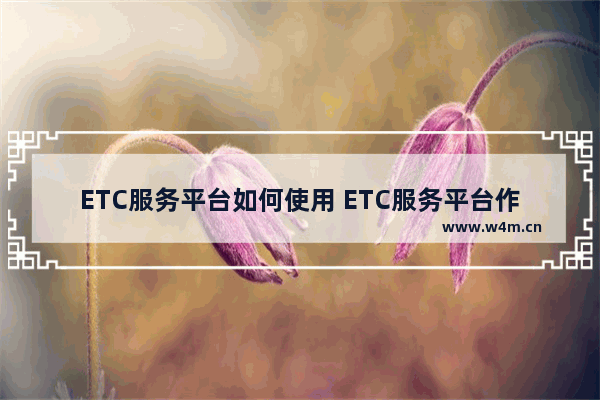 ETC服务平台如何使用 ETC服务平台作用说明