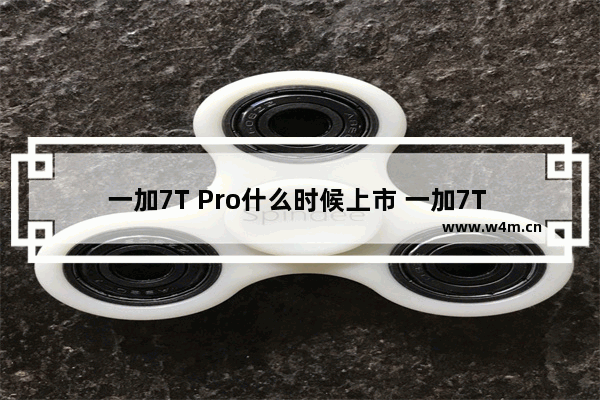 一加7T Pro什么时候上市 一加7T Pro上市时间介绍