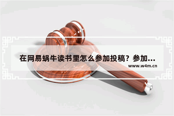 在网易蜗牛读书里怎么参加投稿？参加投稿操作方法说明