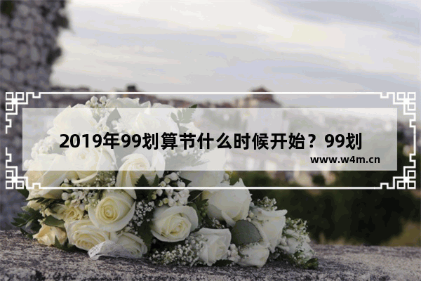 2019年99划算节什么时候开始？99划算节开始时间及内容介绍