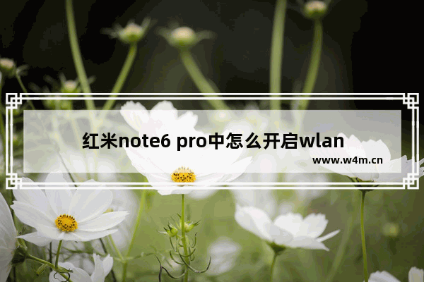 红米note6 pro中怎么开启wlan热点？开启wlan热点具体方法说明