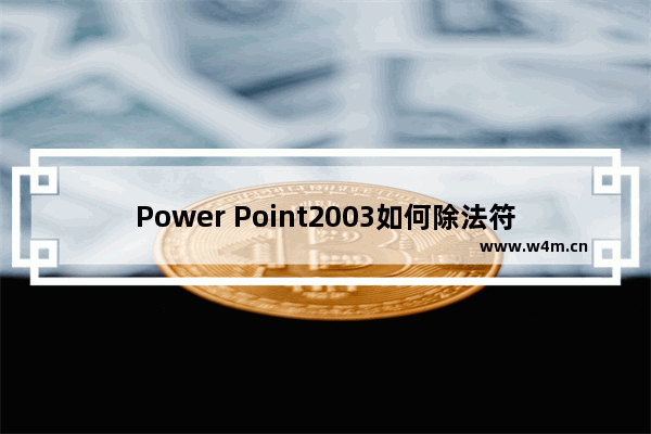 Power Point2003如何除法符号 除法符号的方法介绍