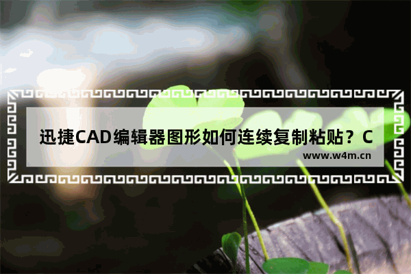 迅捷CAD编辑器图形如何连续复制粘贴？CAD图形连续复制粘贴教程分享