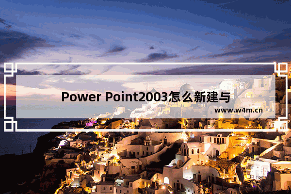 Power Point2003怎么新建与删除 Power Point2003新建与删除方法盘点