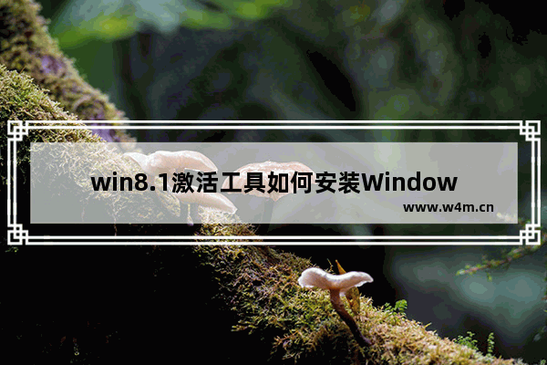 win8.1激活工具如何安装Windows序列号 win8.1激活工具Windows序列号安装步骤详解