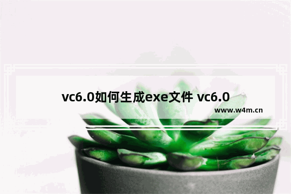 vc6.0如何生成exe文件 vc6.0生成exe文件方法解析