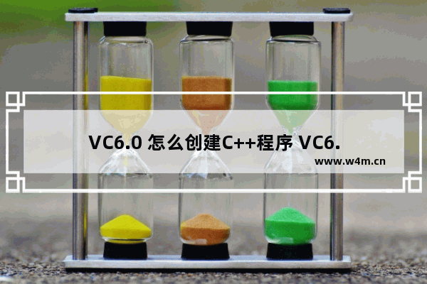 VC6.0 怎么创建C++程序 VC6.0 创建C++程序步骤一览