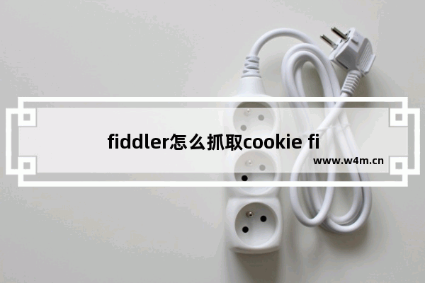 fiddler怎么抓取cookie fiddler抓取cookie步骤一览