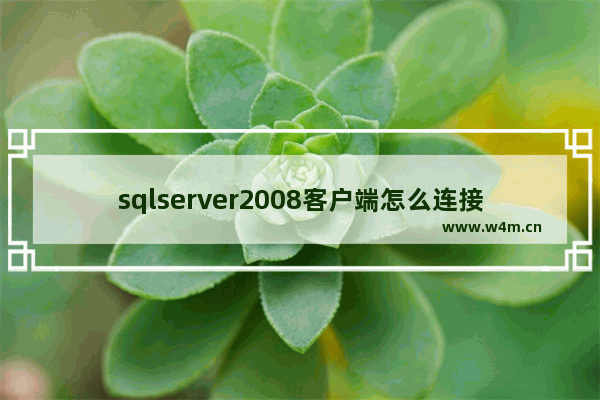 sqlserver2008客户端怎么连接服务器 sqlserver2008客户端连接服务器方法介绍