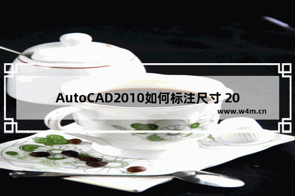 AutoCAD2010如何标注尺寸 2010CAD标注样式设置步骤分享