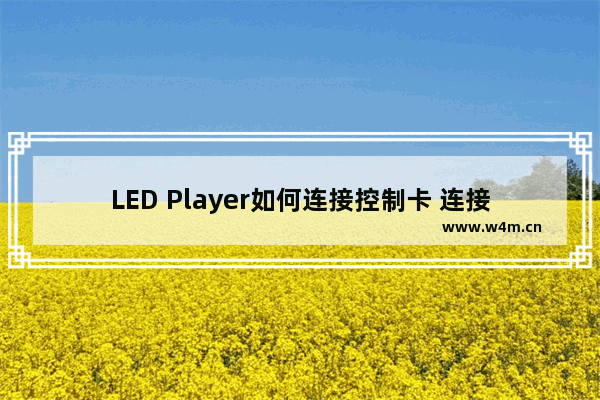 LED Player如何连接控制卡 连接控制卡的步骤介绍