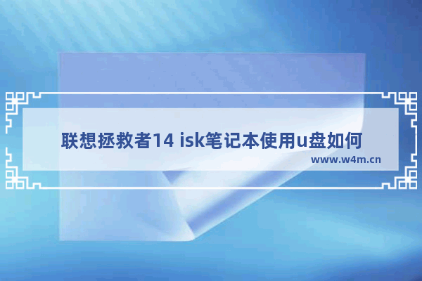 联想拯救者14 isk笔记本使用u盘如何安装win7系统？安装win7系统的步骤分享