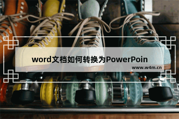 word文档如何转换为PowerPoint 文档 转换为PowerPoint技巧分享