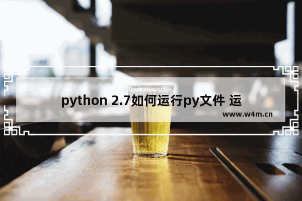 python 2.7如何运行py文件 运行py文件方法介绍