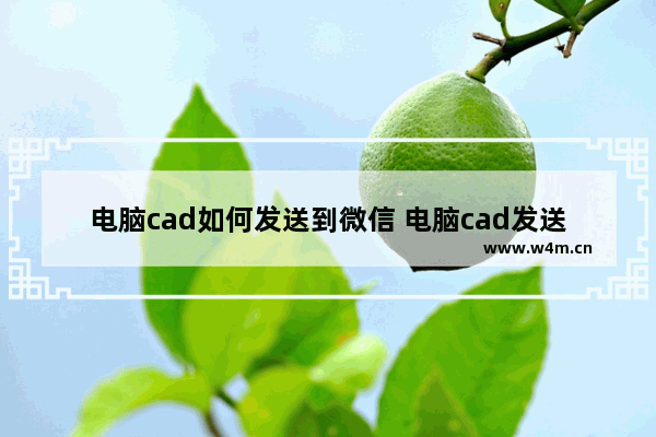 电脑cad如何发送到微信 电脑cad发送到微信方法介绍