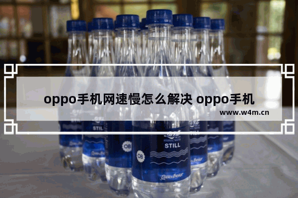 oppo手机网速慢怎么解决 oppo手机网速慢解决方法说明