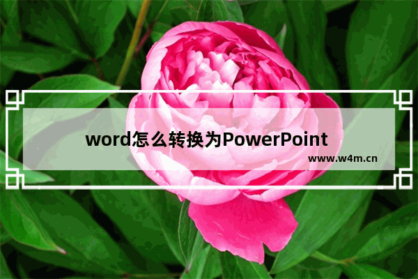 word怎么转换为PowerPoint word转PowerPoint步骤分享