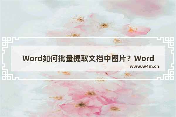 Word如何批量提取文档中图片？Word批量提取文档中图片步骤分享