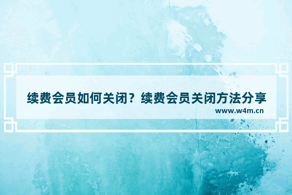 续费会员如何关闭？续费会员关闭方法分享