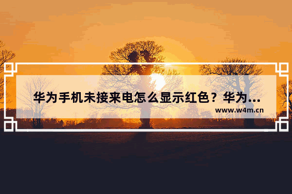 华为手机未接来电怎么显示红色？华为手机未接来电颜色显示方法一览