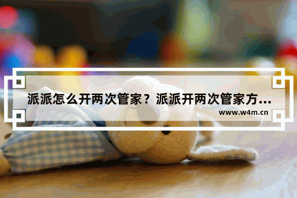 派派怎么开两次管家？派派开两次管家方法解析