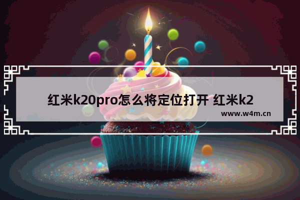 红米k20pro怎么将定位打开 红米k20pro将定位打开步骤分享
