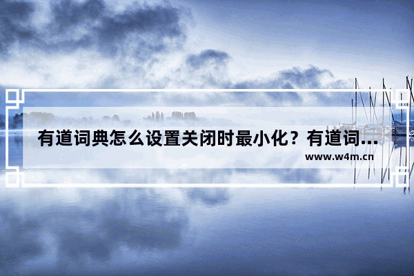 有道词典怎么设置关闭时最小化？有道词典设置关闭时最小化操作方法分享