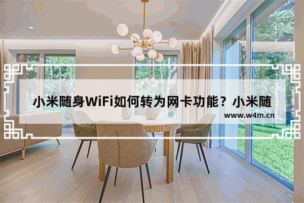 小米随身WiFi如何转为网卡功能？小米随身WiFi转为网卡功能方法一览