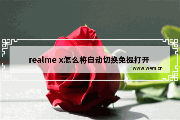 realme x怎么将自动切换免提打开 realme x将自动切换免提打开方法说明