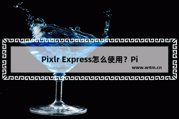 Pixlr Express怎么使用？Pixlr Express使用方法说明