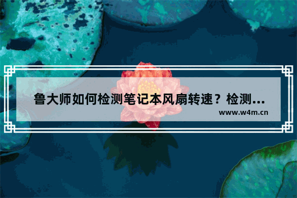 鲁大师如何检测笔记本风扇转速？检测笔记本风扇转速的方法介绍