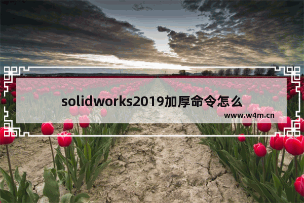 solidworks2019加厚命令怎么使用？加厚命令使用技巧分享