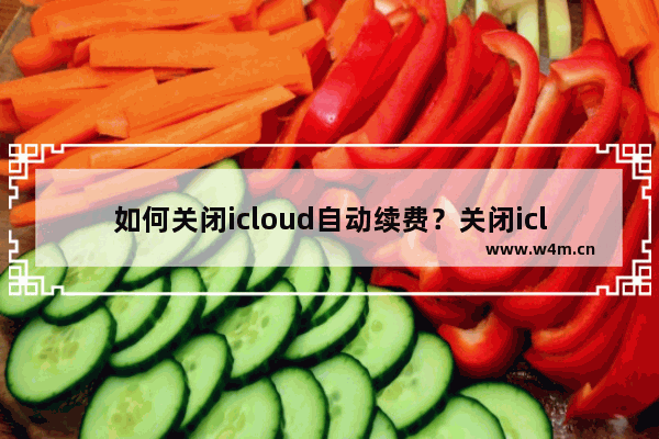 如何关闭icloud自动续费？关闭icloud自动续费方法分享