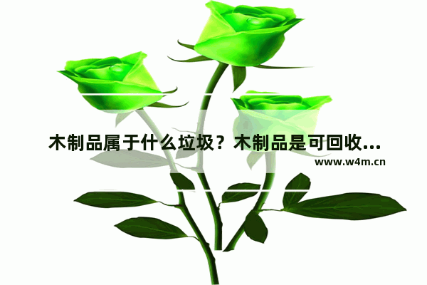 木制品属于什么垃圾？木制品是可回收垃圾吗？