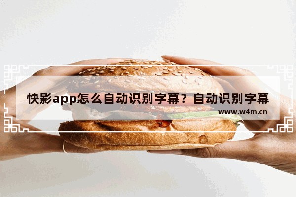 快影app怎么自动识别字幕？自动识别字幕的方法介绍