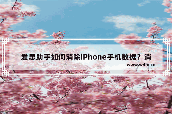 爱思助手如何消除iPhone手机数据？消除iPhone手机数据操作方法分享