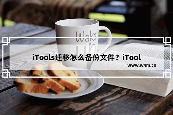 iTools迁移怎么备份文件？iTools迁移备份文件方法一览