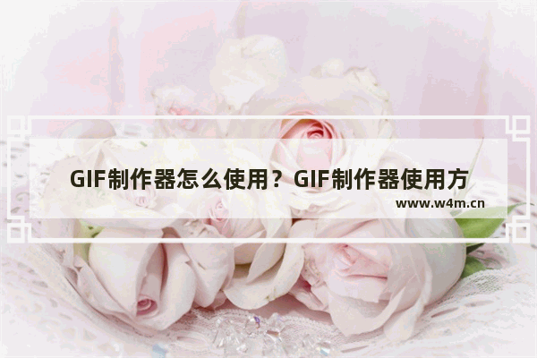 GIF制作器怎么使用？GIF制作器使用方法介绍