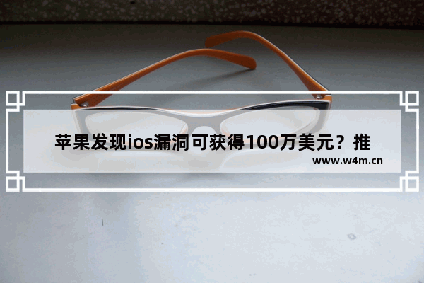 苹果发现ios漏洞可获得100万美元？推出漏洞赏金计划介绍