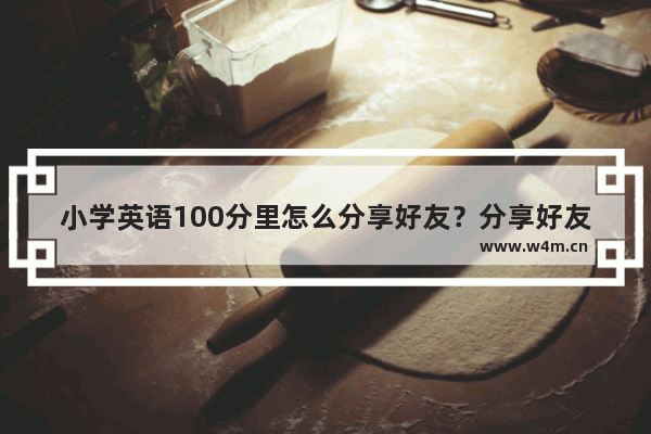 小学英语100分里怎么分享好友？分享好友的方法说明