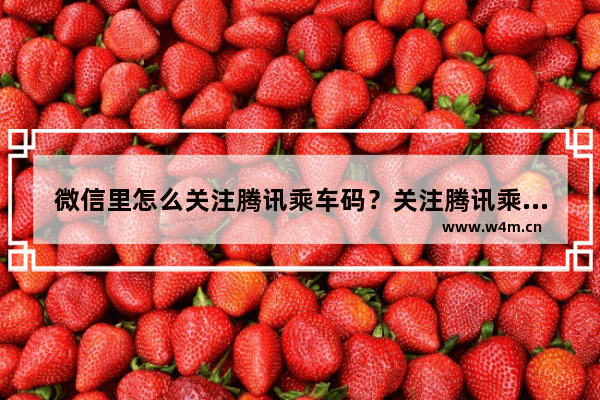 微信里怎么关注腾讯乘车码？关注腾讯乘车码的方法介绍