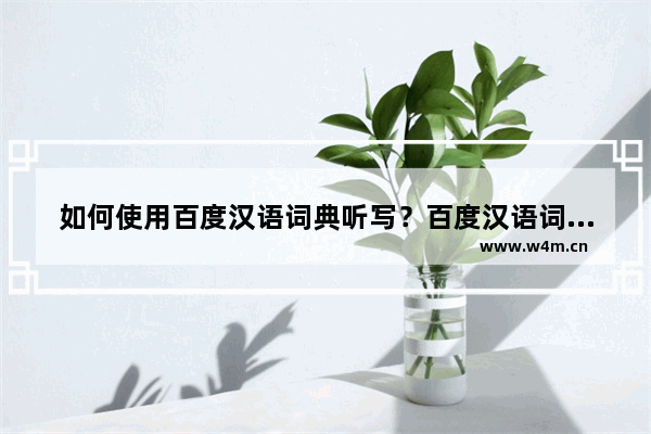 如何使用百度汉语词典听写？百度汉语词典听写方法介绍