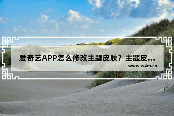 爱奇艺APP怎么修改主题皮肤？主题皮肤修改方法说明